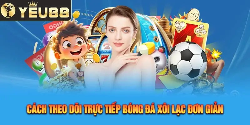 Cách Theo Dõi Trực Tiếp Bóng Đá Xôi Lạc