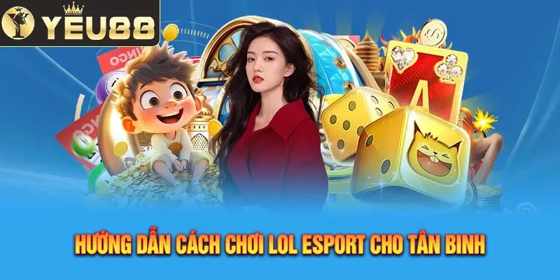 Hướng Dẫn Cách Chơi Lol Esport Cho Tân Binh